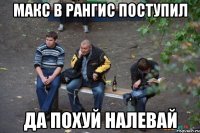 Макс в рангис поступил Да похуй налевай