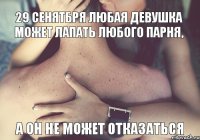 29 сенятбря любая девушка может лапать любого парня, а он не может отказаться