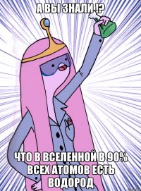 А вы знали !? что в вселенной в 90% всех атомов есть водород