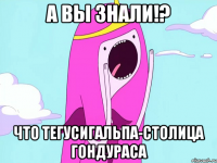 А вы знали!? Что тегусигальпа-столица Гондураса