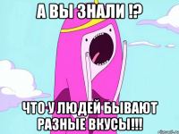 А вы знали !? Что у людей бывают разные вкусы!!!