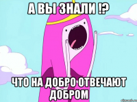 А вы знали !? что на добро отвечают добром