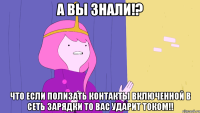 А вы знали!? Что если полизать контакты включенной в сеть зарядки то вас ударит током!!