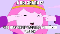 А вы знали !? Что наручные часы по анлийски watch