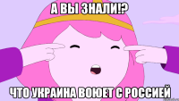 А вы знали!? Что Украина воюет с Россией