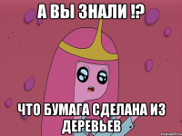 А вы знали !? что бумага сделана из деревьев