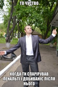 то чуство когда ти спарірував пенальті і добиваніє після нього