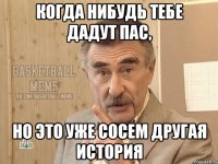 Когда нибудь тебе дадут пас, но это уже сосем другая история