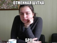 отменная шутка бро