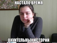 настало время охуительных историй