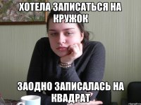 хотела записаться на кружок заодно записалась на квадрат