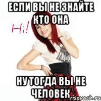 если вы не знайте кто она ну тогда вы не человек