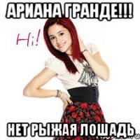 ариана гранде!!! нет рыжая лошадь
