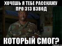 Хочешь я тебе расскажу про 313 взвод КОТОРЫЙ СМОГ?