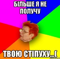 більше я не получу твою стіпуху...(