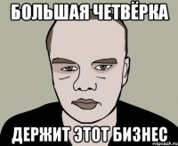 Большая четвёрка Держит этот бизнес