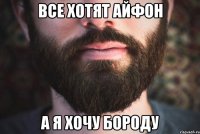 все хотят айфон а я хочу бороду