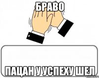 Браво Пацан у успеху шел