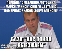 первый: "сметанино.мотоцикл марки "минск" синего цвета без номерных знаков, зовут Алексей" база: "вас понял ,выезжаем"