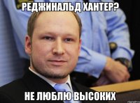 Реджинальд Хантер? Не люблю высоких