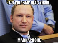 а в тюрьме щас ужин маскарпоне