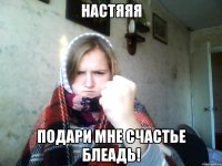 Настяяя Подари мне счастье блеадь!