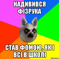 Надивився фізрука Став фомою, як і всі в школі