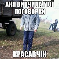АНЯ ВИВЧИЛА МОЇ ПОГОВОРКИ КРАСАВЧІК
