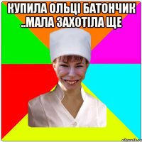 купила ольці батончик ..мала захотіла ще 