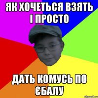 Як хочеться взять і просто Дать комусь по єбалу