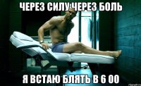 через силу через боль я встаю блять в 6 00