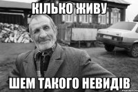 кілько живу шем такого невидів