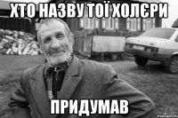 хто назву тої холєри придумав