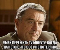  Умей пережить ту минуту, когда кажется, что всё уже потеряно!