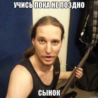 Учись пока не поздно Сынок