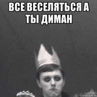 Все веселяться А ты диман 