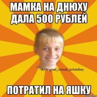 мамка на днюху дала 500 рублей потратил на яшку