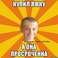купил яжку а она просроченна