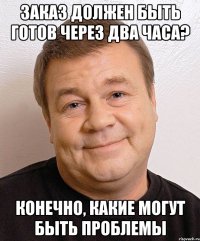 Заказ должен быть готов через два часа? Конечно, какие могут быть проблемы