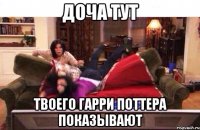 Доча тут Твоего Гарри Поттера показывают