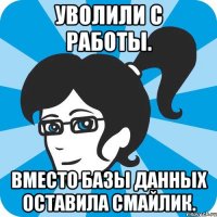 Уволили с работы. Вместо базы данных оставила смайлик.