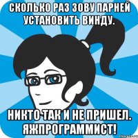 Сколько раз зову парней установить винду. Никто так и не пришел. ЯЖПрограммист!