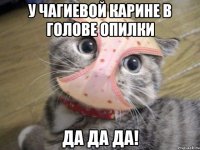 У ЧАГИЕВОЙ КАРИНЕ В ГОЛОВЕ ОПИЛКИ ДА ДА ДА!