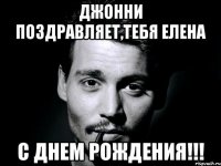 Джонни поздравляет,тебя Елена с Днем Рождения!!!