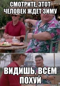 Смотрите, этот человек ждет зиму Видишь, всем похуй