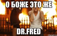О БОЖЕ ЭТО ЖЕ DR.FRED