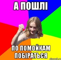 А пошлі по помойкам побіраться