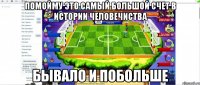 Помойму это самый большой счет в истории человечиства бывало и побольше