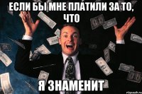 Если бы мне платили за то, что Я знаменит