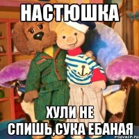 Настюшка Хули не спишь,сука ебаная